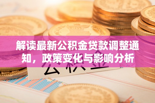 靖西解读最新公积金贷款调整通知，政策变化与影响分析