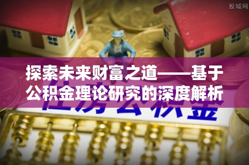 靖西探索未来财富之道——基于公积金理论研究的深度解析