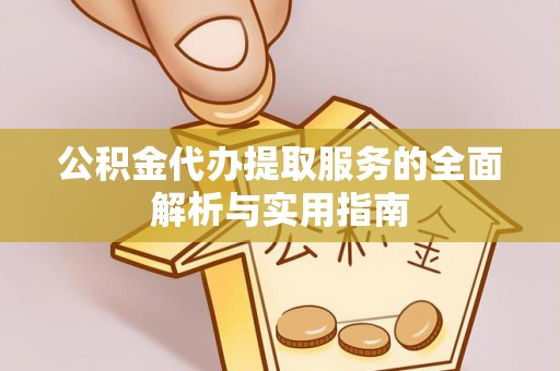 靖西公积金代办提取服务的全面解析与实用指南