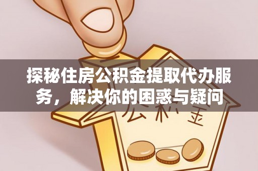 靖西探秘住房公积金提取代办服务，解决你的困惑与疑问