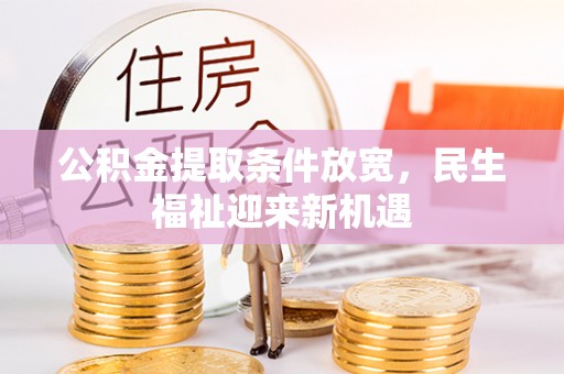 靖西公积金提取条件放宽，民生福祉迎来新机遇