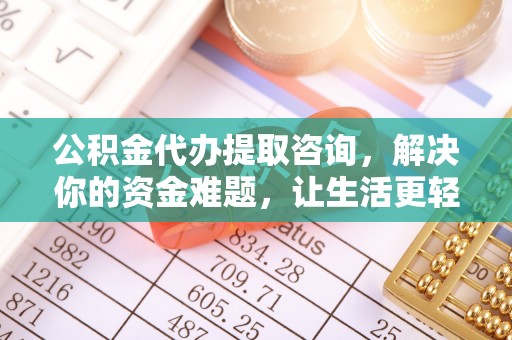 靖西公积金代办提取咨询，解决你的资金难题，让生活更轻松