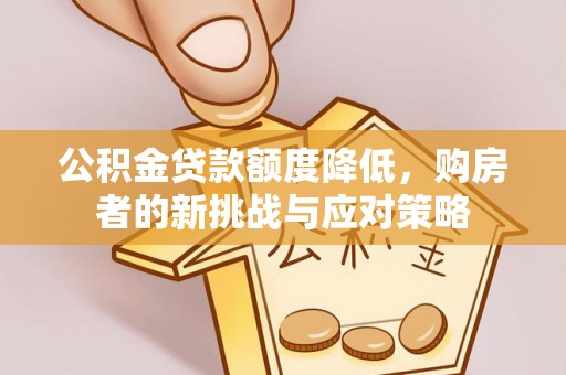 靖西公积金贷款额度降低，购房者的新挑战与应对策略