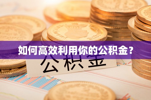 靖西如何高效利用你的公积金？