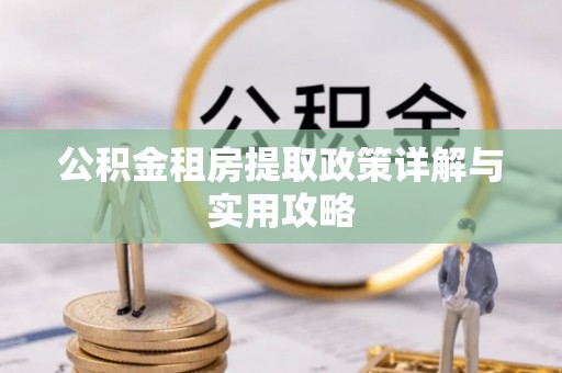 靖西公积金租房提取政策详解与实用攻略