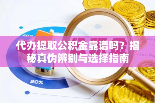 靖西代办提取公积金靠谱吗？揭秘真伪辨别与选择指南