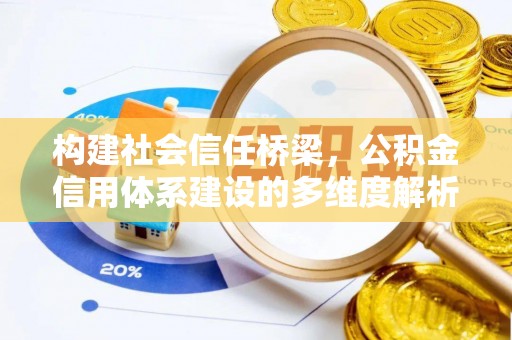 靖西构建社会信任桥梁，公积金信用体系建设的多维度解析
