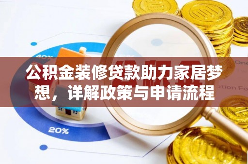 靖西公积金装修贷款助力家居梦想，详解政策与申请流程