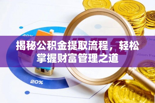 靖西揭秘公积金提取流程，轻松掌握财富管理之道
