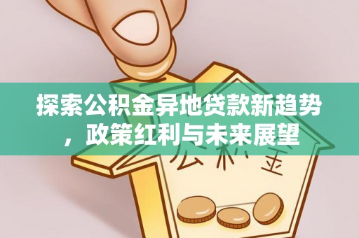 靖西探索公积金异地贷款新趋势，政策红利与未来展望