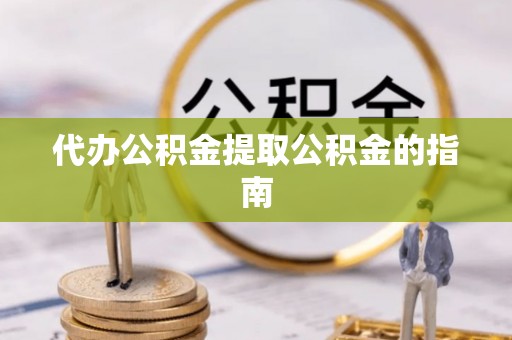 靖西代办公积金提取公积金的指南