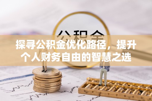 靖西探寻公积金优化路径，提升个人财务自由的智慧之选