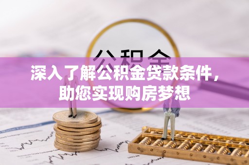 靖西深入了解公积金贷款条件，助您实现购房梦想
