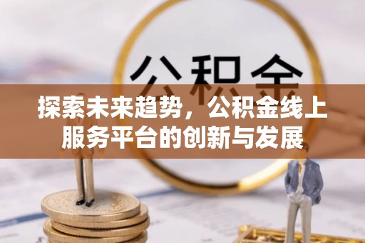 靖西探索未来趋势，公积金线上服务平台的创新与发展