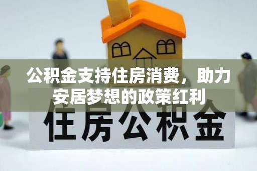 靖西公积金支持住房消费，助力安居梦想的政策红利