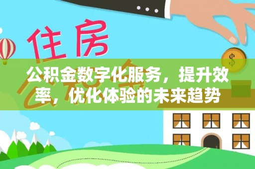 靖西公积金数字化服务，提升效率，优化体验的未来趋势