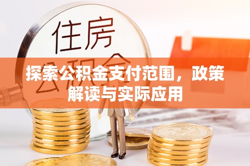 靖西探索公积金支付范围，政策解读与实际应用