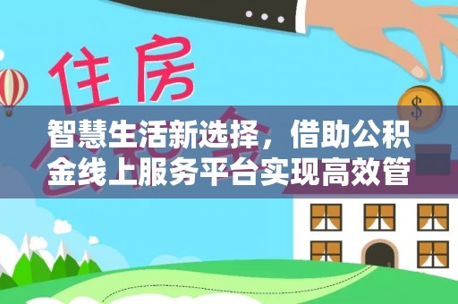 靖西智慧生活新选择，借助公积金线上服务平台实现高效管理