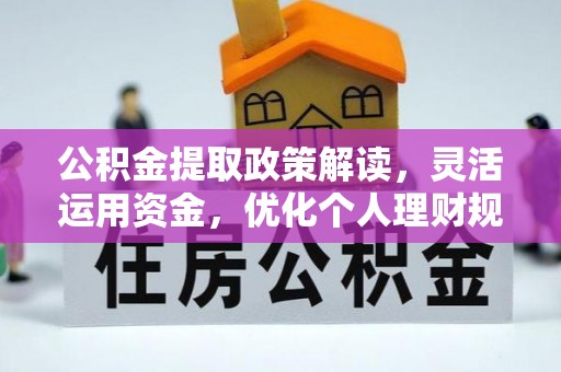 靖西公积金提取政策解读，灵活运用资金，优化个人理财规划