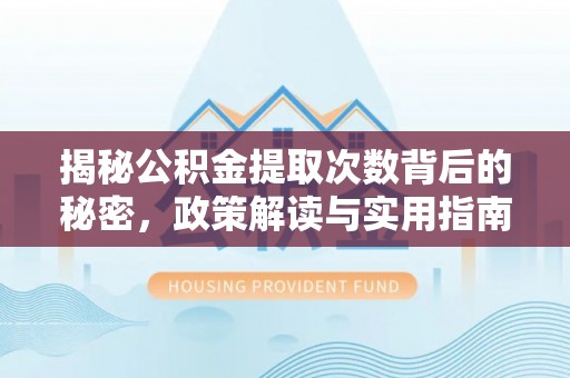 靖西揭秘公积金提取次数背后的秘密，政策解读与实用指南