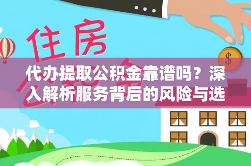 靖西代办提取公积金靠谱吗？深入解析服务背后的风险与选择