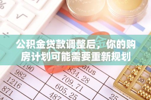 靖西公积金贷款调整后，你的购房计划可能需要重新规划