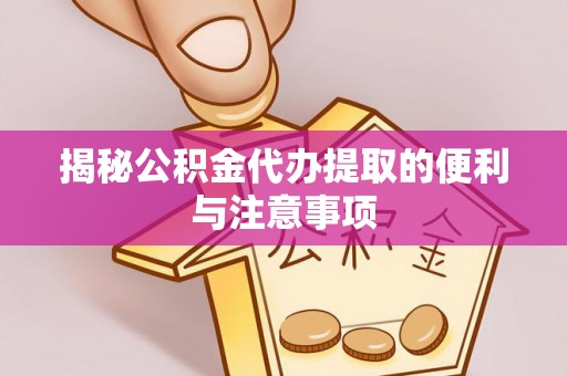 靖西揭秘公积金代办提取的便利与注意事项