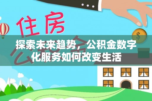 靖西探索未来趋势，公积金数字化服务如何改变生活