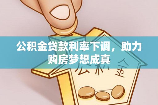 靖西公积金贷款利率下调，助力购房梦想成真