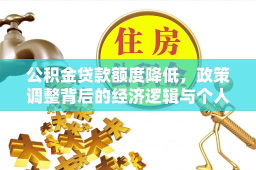 靖西公积金贷款额度降低，政策调整背后的经济逻辑与个人应对策略