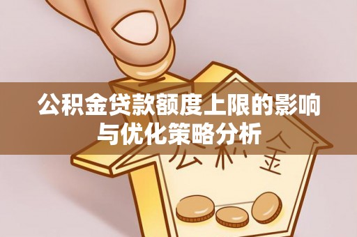 靖西公积金贷款额度上限的影响与优化策略分析