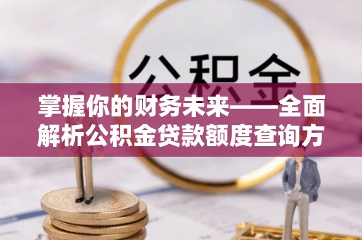靖西掌握你的财务未来——全面解析公积金贷款额度查询方法