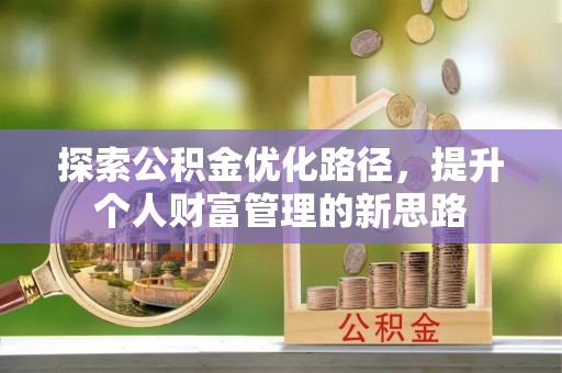 靖西探索公积金优化路径，提升个人财富管理的新思路