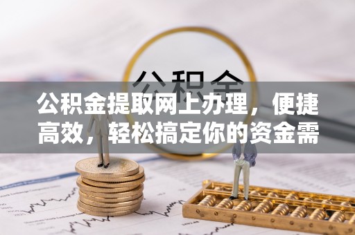 靖西公积金提取网上办理，便捷高效，轻松搞定你的资金需求