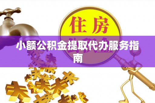 靖西小额公积金提取代办服务指南