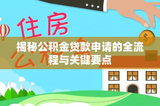 靖西揭秘公积金贷款申请的全流程与关键要点