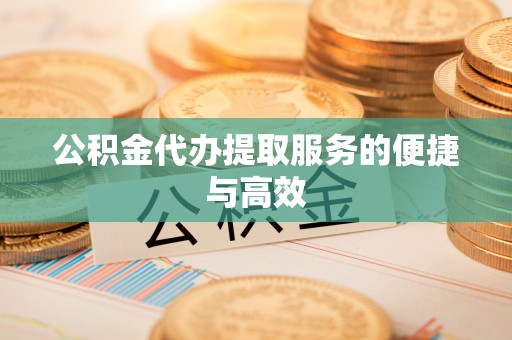 靖西公积金代办提取服务的便捷与高效