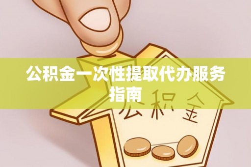 靖西公积金一次性提取代办服务指南