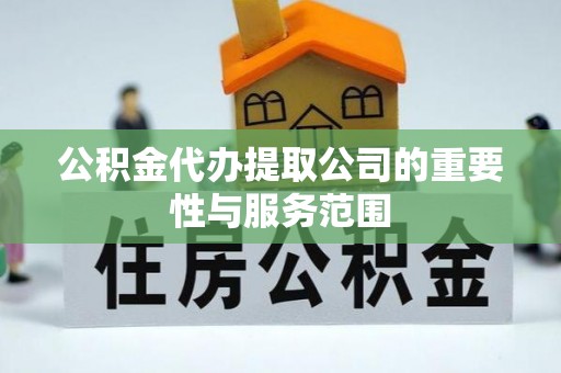 靖西公积金代办提取公司的重要性与服务范围