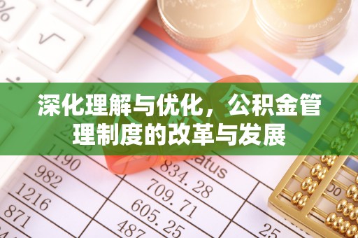 靖西深化理解与优化，公积金管理制度的改革与发展