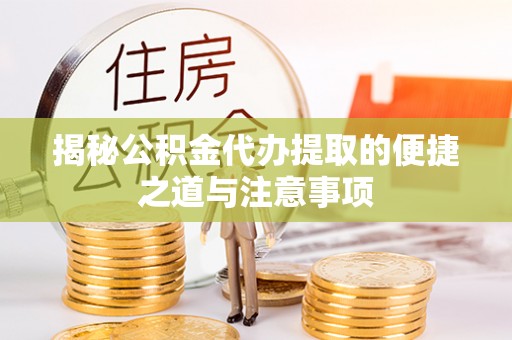 靖西揭秘公积金代办提取的便捷之道与注意事项