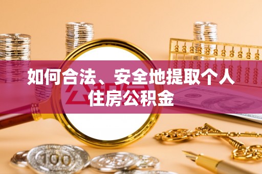 靖西如何合法、安全地提取个人住房公积金