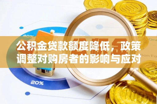 靖西公积金贷款额度降低，政策调整对购房者的影响与应对策略