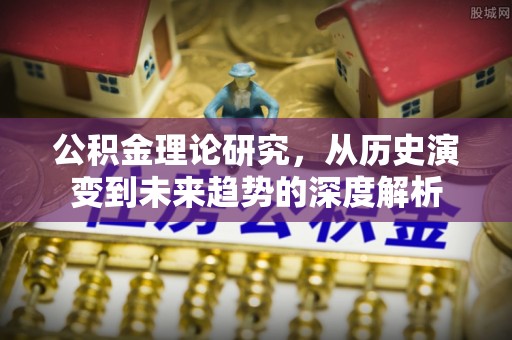 靖西公积金理论研究，从历史演变到未来趋势的深度解析
