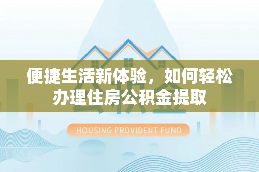 靖西便捷生活新体验，如何轻松办理住房公积金提取
