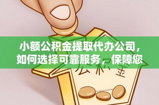 靖西小额公积金提取代办公司，如何选择可靠服务，保障您的资金安全