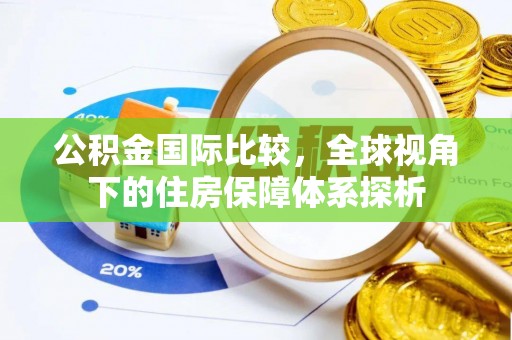 靖西公积金国际比较，全球视角下的住房保障体系探析