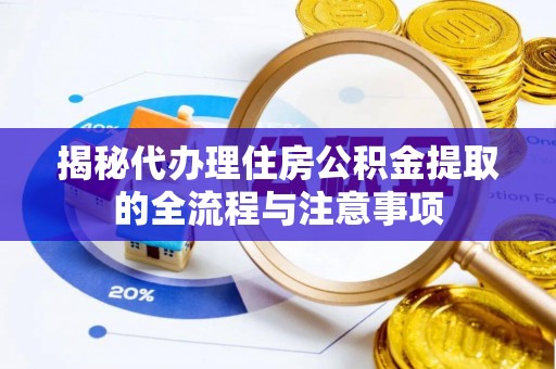 靖西揭秘代办理住房公积金提取的全流程与注意事项