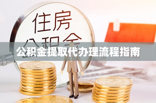 靖西公积金提取代办理流程指南