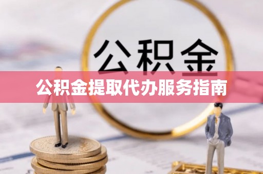 靖西公积金提取代办服务指南